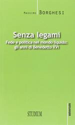 Senza legami. Fede e politica nel mondo liquido. Gli anni di Benedetto XVI