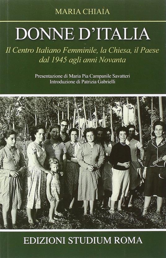 Donne d'Italia. Il Centro italiano femminile, la Chiesa, il Paese dal 1945 agli anni Novanta - Maria Chiaia - copertina