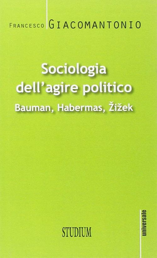 Sociologia dell'agire politico. Bauman, Habermas, Zizek - Francesco Giacomantonio - copertina