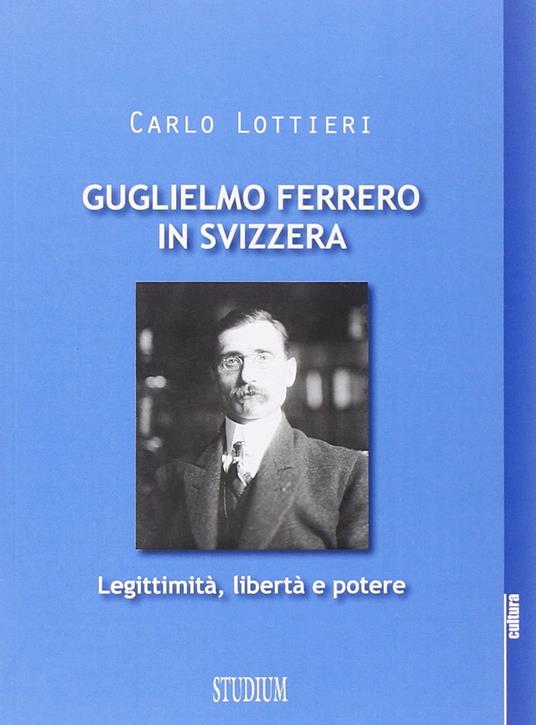 Guglielmo Ferrero in Svizzera. Leggitimità, libertà e potere - Carlo Lottieri - copertina