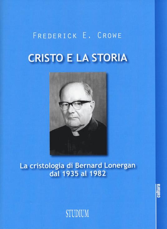 Cristo e la storia. La cristologia di Bernard Lonergan dal 1935 al 1982 - Frederick E. Crowe - copertina