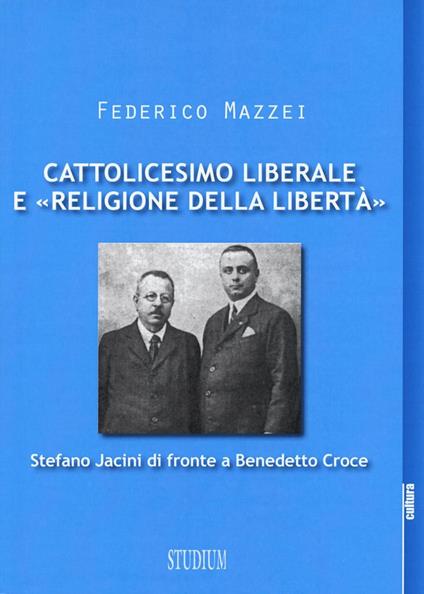Cattolicesimo liberale e «religione della libertà». Stefano Jacini di fronte a Benedetto Croce - Federico Mazzei - copertina