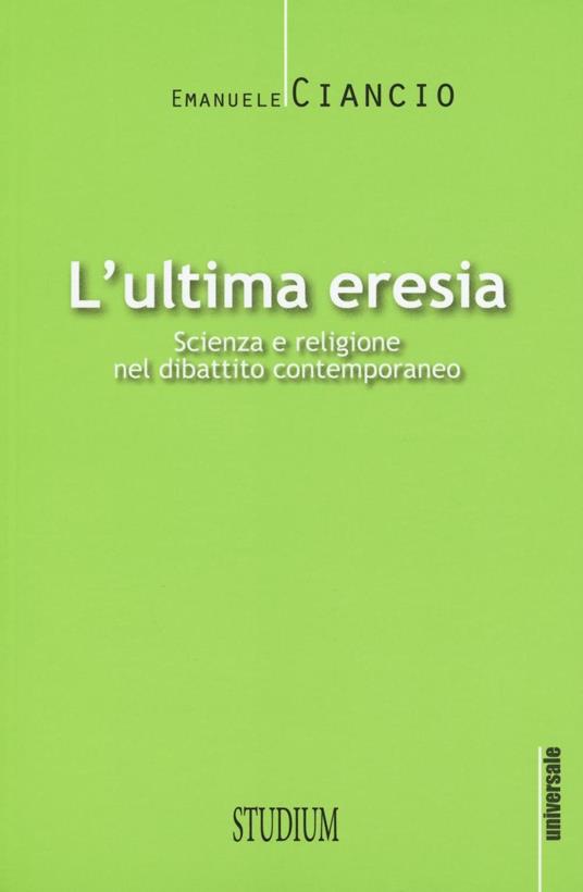 L' ultima eresia. Scienza e religione nel dibattito contemporaneo - Emanuele Ciancio - copertina