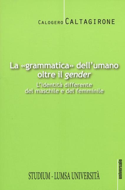 La «grammatica» dell'umano oltre il «gender». L'identità differente del maschile e del femminile - Calogero Caltagirone - copertina