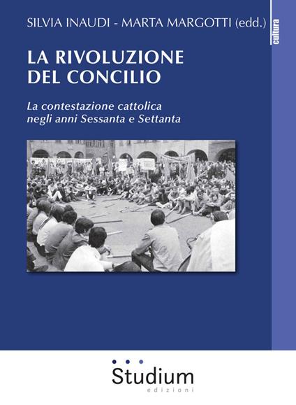 La rivoluzione del Concilio. La contestazione cattolica negli anni sessanta e settanta - Silvia Inaudi,Marta Margotti - copertina