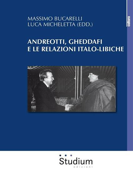 Andreotti, Gheddaffi e le relazioni italo-libiche - Massimo Bucarelli,Luca Micheletta - ebook