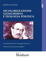 Secolarizzazione gioachimita e teologia politica. Il messianismo di Giuseppe Mazzini