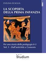 scoperta della prima infanzia. Per una storia della pedagogia 0-3. Vol. 1: Dall'antichità a Comenio