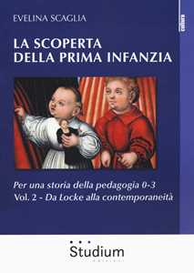 La scoperta della prima infanzia. Per una storia della pedagogia 0-3. Vol. 2: Da Locke alla contemporaneità