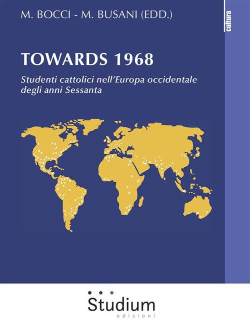 Towards 1968. Studenti cattolici nell'Europa occidentale degli anni Sessanta - Maria Bocci,Marta Busani - ebook