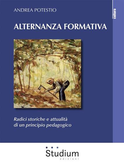 Alternanza formativa. Radici storiche e attualità di un principio pedagogico - Andrea Potestio - ebook