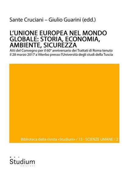 L' Unione europea nel mondo globale: storia, economia, ambiente, sicurezza. Atti del Convegno per il 60° anniversario dei Trattati di Roma (Viterbo, Università degli studi della Tuscia, 28 marzo 2017) - Sante Cruciani,Giulio Guarini - ebook