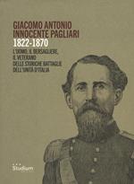 Giacomo Antonio Innocente Pagliari. 1822-1870. L'uomo, il bersagliere, il veterano delle storiche battaglie dell'Unità d'Italia