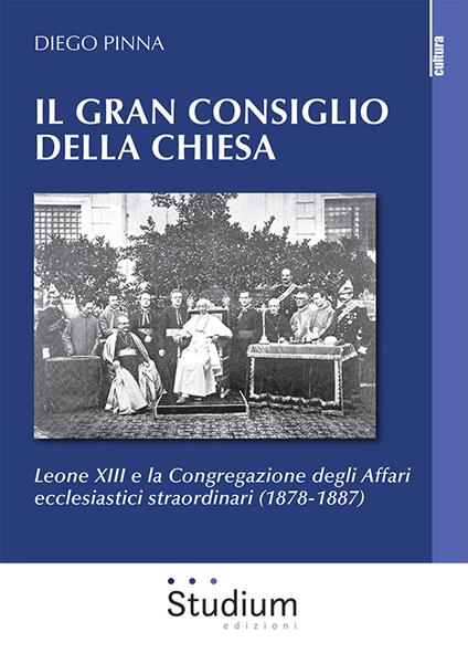 Il gran consiglio della Chiesa. Leone XIII e la Congregazione degli Affari ecclesiastici straordinari (1878-1887) - Diego Pinna - copertina