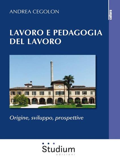 Lavoro e pedagogia del lavoro. Origine, sviluppo, prospettive - Andrea Cegolon - ebook