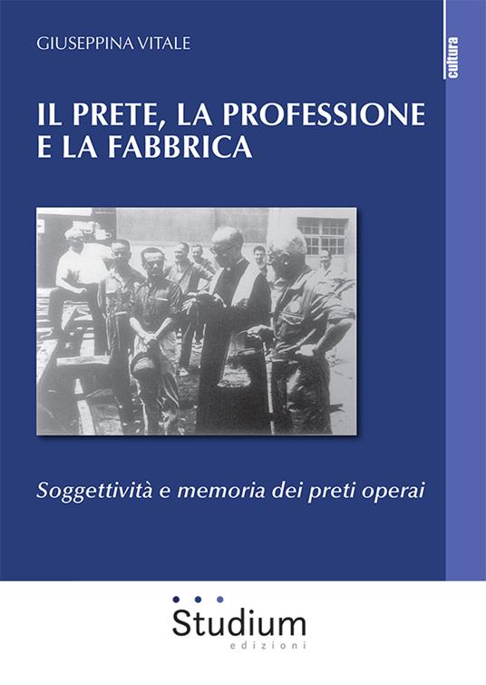 Il prete, la professione e la fabbrica. Soggettività e memoria dei preti operai - Giuseppina Vitale - copertina