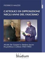 Cattolici di opposizione negli anni del fascismo. Alcide De Gasperi e Stefano Jacini fra politica e cultura (1923-1943)
