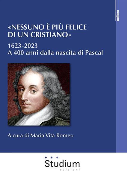 «Nessuno è più felice di un cristiano». 1623-2023. A 400 anni dalla nascita di Pascal - copertina