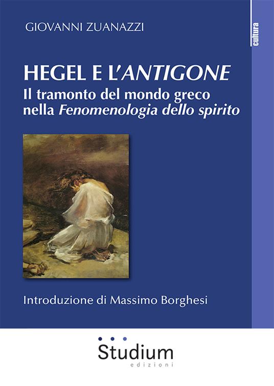 Hegel e l'«Antigone». Il tramonto del mondo greco nella «Fenomenologia dello spirito» - Giovanni Zuanazzi - copertina