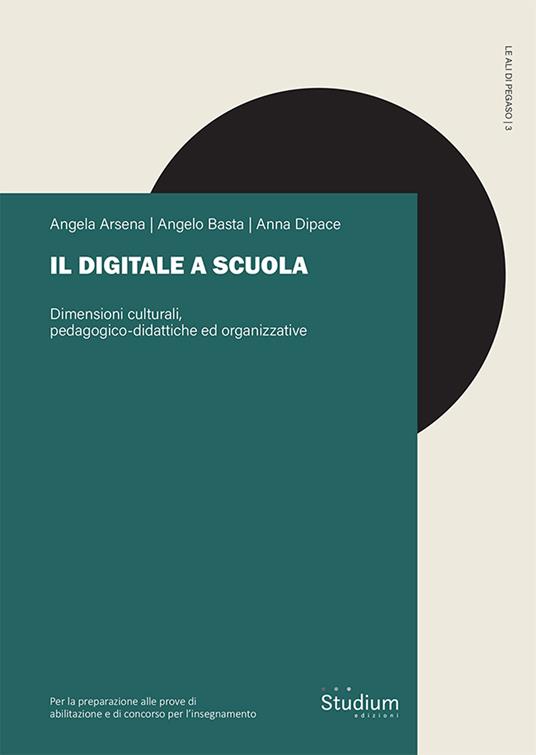 Il digitale a scuola. Dimensioni culturali, pedagogico-didattiche ed organizzative - Angela Arsena,Angelo Basta,Anna Dipace - copertina