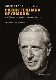 Pierre Teilhard de Chardin. «Un Dio per un mondo che sta iniziando»
