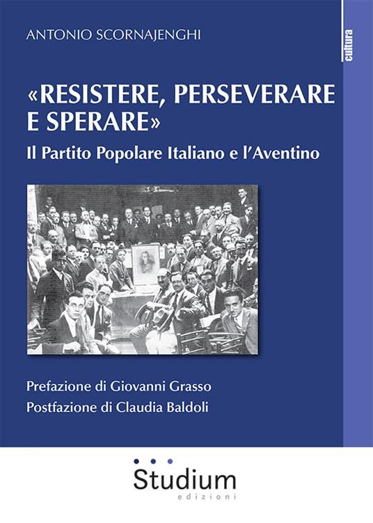 «Resistere, perseverare e sperare». Il Partito Popolare Italiano e l’Aventino - Antonio Scornajenghi - copertina