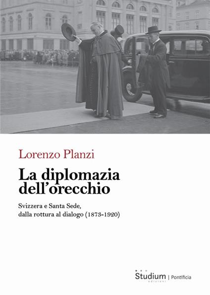 La diplomazia dell'orecchio. Svizzera e Santa Sede, dalla rottura al dialogo (1873-1920) - Lorenzo Planzi - copertina