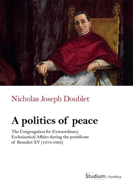 A politics of peace. The Congregation for extraordinary ecclesiastical affair during the pontifcate of Benedict XV (1914-1922) - Nicholas Joseph Doublet - copertina