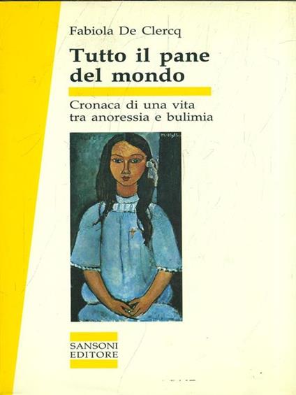 Tutto il pane del mondo. Cronaca di una vita tra anoressia e bulimia - Fabiola De Clercq - copertina
