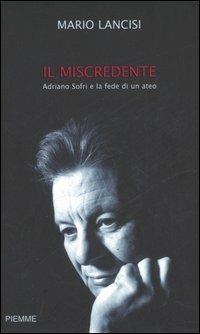 Il miscredente. Adriano Sofri e la fede di un ateo - Mario Lancisi - copertina