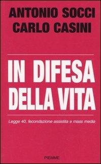 In difesa della vita. Legge 40, fecondazione assistita e mass media - Antonio Socci,Carlo Casini - copertina