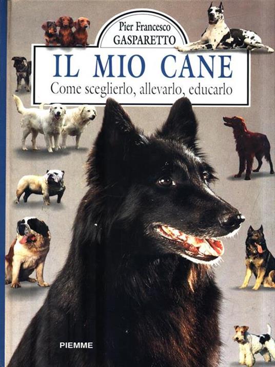Il mio cane. Come sceglierlo, allevarlo, educarlo - Pier Francesco Gasparetto - copertina