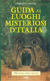 Guida ai luoghi misteriosi d'Italia. 700 viaggi verso l'ignoto