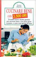 Cucinare bene con 3500 lire. Trecento nuove ricette gustose per cucinare bene e con poca spesa a pranzo, a cena e nei giorni di festa