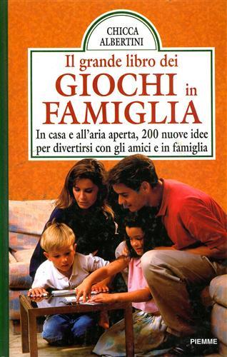 Il grande libro dei giochi in famiglia. In casa e all'aria aperta, 200 nuove idee per divertirsi con gli amici e in famiglia - Chicca Albertini - copertina