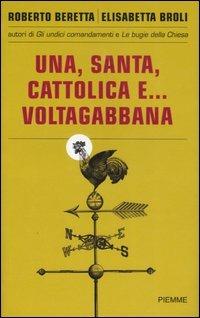 Una, santa, cattolica e... voltagabbana - Roberto Beretta,Elisabetta Broli - copertina