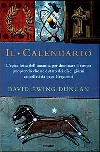 Il Calendario. L'epica lotta dell'umanità per dominare il tempo (scoprendo che ne è stato dei dieci giorni cancellati da papa Gregorio) - David E. Duncan - copertina