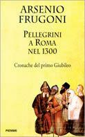 Pellegrini a Roma nel 1300. Cronache del primo giubileo - Arsenio Frugoni - copertina