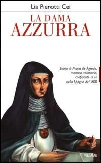 La dama azzurra. Storia di Maria de Ágreda, monaca, visionaria, confidente di re nella Spagna del '600 -  Lia Pierotti Cei - copertina
