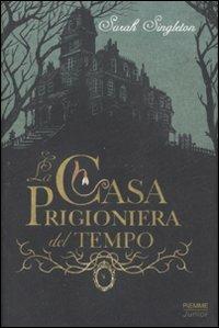 La casa prigioniera del tempo - Sarah Singleton - copertina