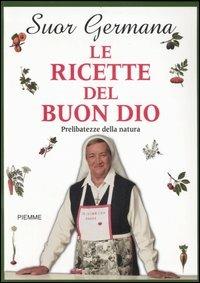 Le ricette del buon Dio. Prelibatezze della natura - suor Germana - copertina