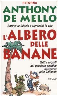 L' albero delle banane. Ritrova la fiducia e riprenditi la vita. Tutti i segreti del pensiero positivo raccontati da John Callanan - Anthony De Mello,John Callanan - copertina
