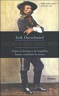 L' altra faccia degli eroi. Come la fortuna e la stupidità hanno cambiato la storia - Erik Durschmied - copertina