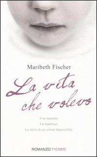 La vita che volevo - Maribeth Fischer - copertina