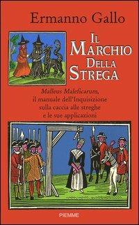 Il marchio della strega. Malleus Maleficarum, il manuale dell'inquisizione sulla caccia alle streghe e le sue applicazioni - Ermanno Gallo - copertina