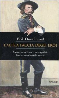 L' altra faccia degli eroi. Come la fortuna e la stupidità hanno cambiato la storia - Erik Durschmied - copertina