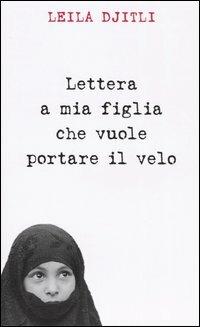 Lettera a mia figlia che vuole portare il velo - Leila Djitli,Sophie Troubac - copertina