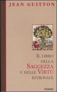 Il libro della saggezza e delle virtù ritrovate - Jean Guitton,Jean-Jacques Antier - copertina