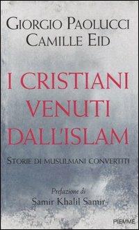 I cristiani venuti dall'Islam. Storie di musulmani convertiti - Giorgio Paolucci,Camille Eid - copertina