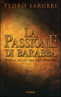 La passione di Barabba. Storia della mia conversione - Pedro Sarubbi - copertina